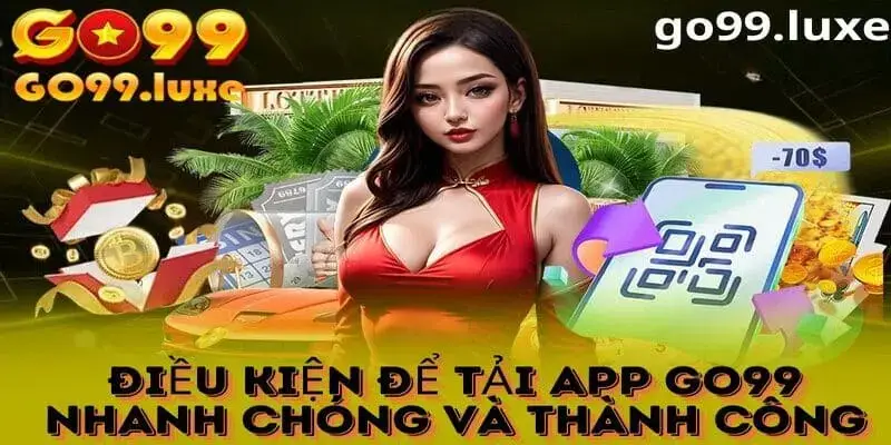 Điều kiện để tải app Go99 về nhanh chóng nhất